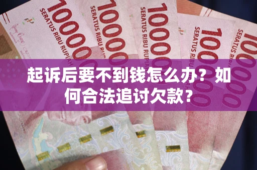 武汉起诉后要不到钱怎么办？如何合法追讨欠款？