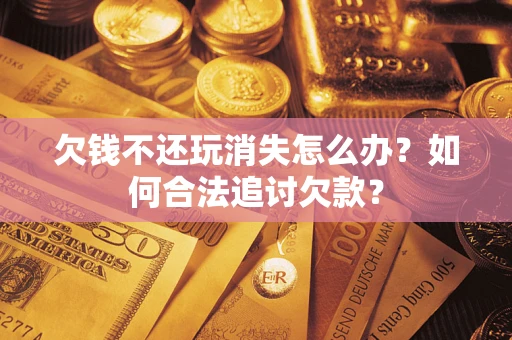 武汉欠钱不还玩消失怎么办？如何合法追讨欠款？