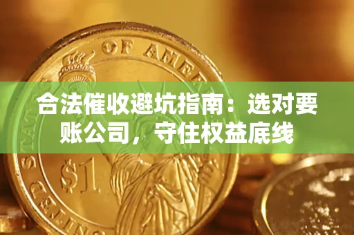 武汉合法催收避坑指南：选对要账公司，守住权益底线