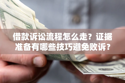 武汉借款诉讼流程怎么走？证据准备有哪些技巧避免败诉？
