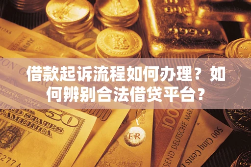 武汉借款起诉流程如何办理？如何辨别合法借贷平台？