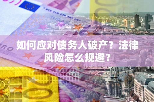 武汉如何应对债务人破产？法律风险怎么规避？