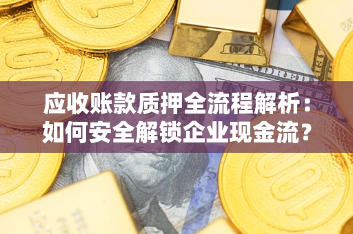武汉应收账款质押全流程解析：如何安全解锁企业现金流？