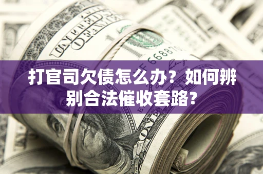 武汉打官司欠债怎么办？如何辨别合法催收套路？