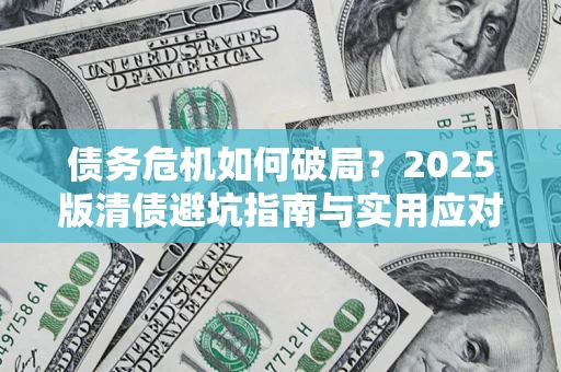 武汉债务危机如何破局？2025版清债避坑指南与实用应对策略