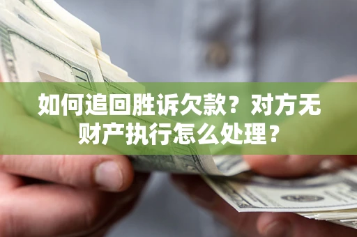 武汉如何追回胜诉欠款？对方无财产执行怎么处理？