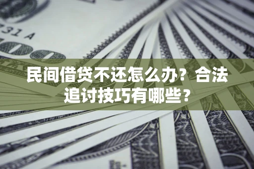 武汉民间借贷不还怎么办？合法追讨技巧有哪些？