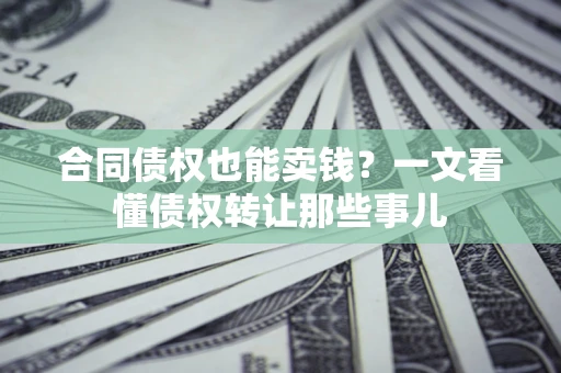 武汉合同债权也能卖钱？一文看懂债权转让那些事儿