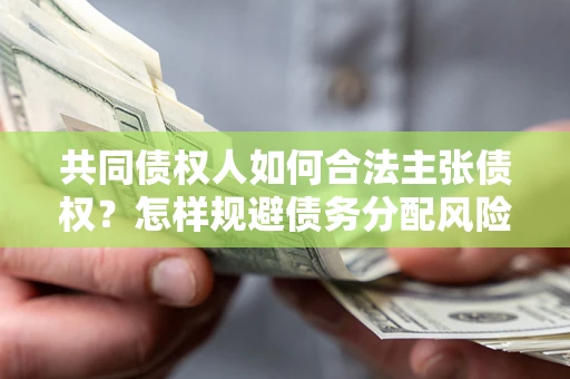武汉共同债权人如何合法主张债权？怎样规避债务分配风险？