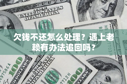 武汉欠钱不还怎么处理？遇上老赖有办法追回吗？