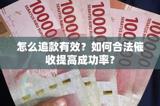 武汉怎么追款有效？如何合法催收提高成功率？