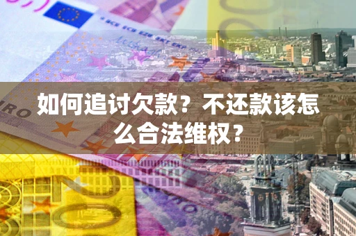 武汉如何追讨欠款？不还款该怎么合法维权？