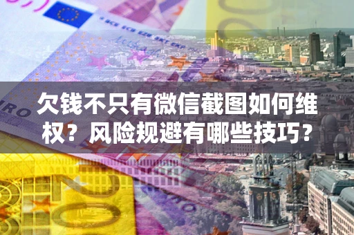 武汉欠钱不只有微信截图如何维权？风险规避有哪些技巧？