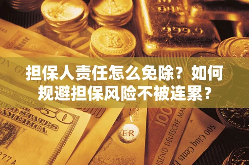 武汉担保人责任怎么免除？如何规避担保风险不被连累？