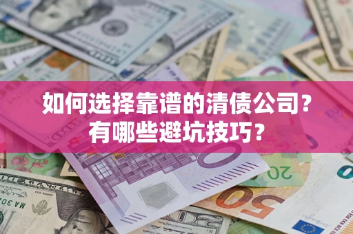 武汉如何选择靠谱的清债公司？有哪些避坑技巧？