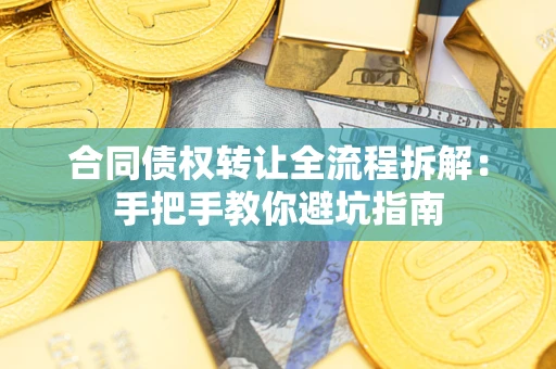 武汉合同债权转让全流程拆解：手把手教你避坑指南