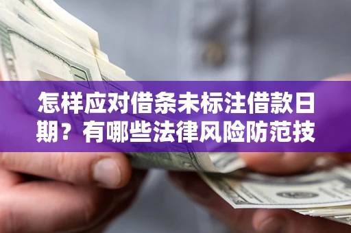 武汉怎样应对借条未标注借款日期？有哪些法律风险防范技巧？