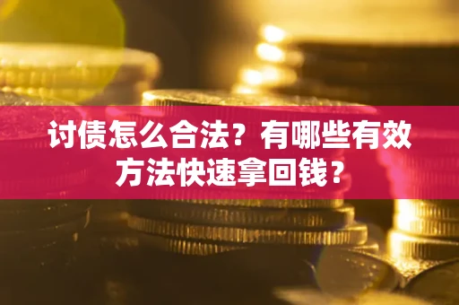 武汉讨债怎么合法？有哪些有效方法快速拿回钱？