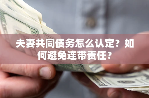 武汉夫妻共同债务怎么认定？如何避免连带责任？