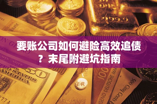 武汉要账公司如何避险高效追债？末尾附避坑指南