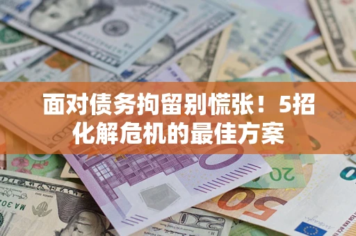 武汉面对债务拘留别慌张！5招化解危机的最佳方案