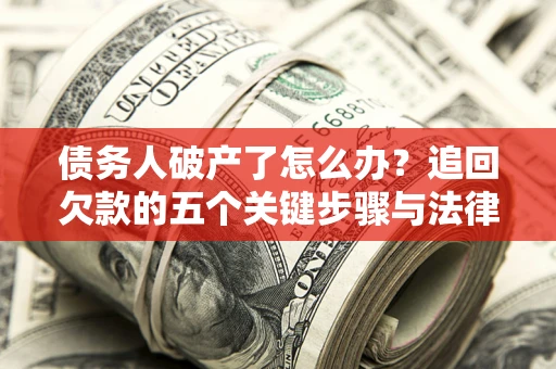 武汉债务人破产了怎么办？追回欠款的五个关键步骤与法律策略