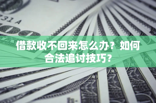 武汉借款收不回来怎么办？如何合法追讨技巧？