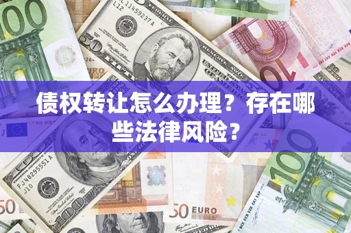 武汉债权转让怎么办理？存在哪些法律风险？