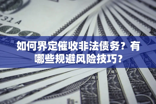武汉如何界定催收非法债务？有哪些规避风险技巧？