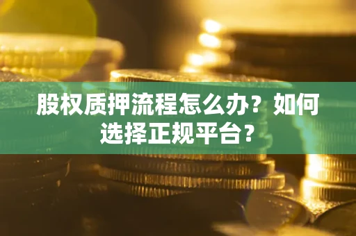 武汉股权质押流程怎么办？如何选择正规平台？