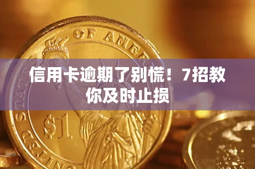 武汉信用卡逾期了别慌！7招教你及时止损