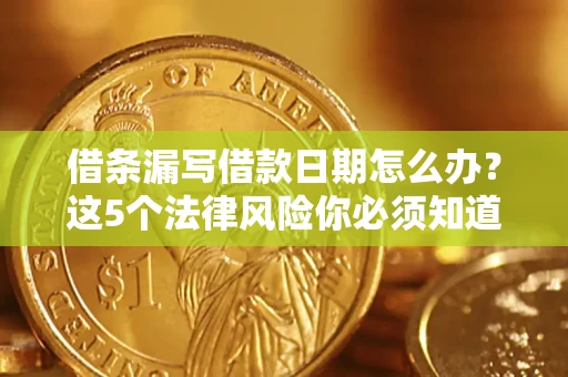 武汉借条漏写借款日期怎么办？这5个法律风险你必须知道