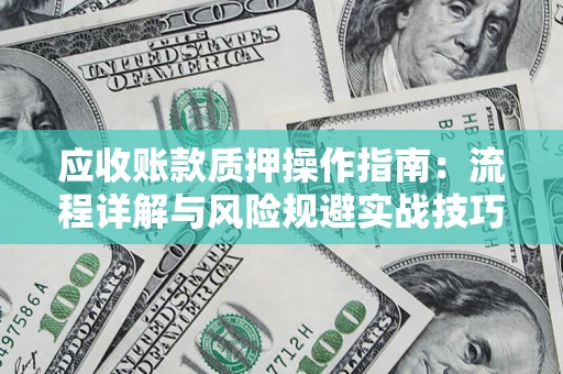 武汉应收账款质押操作指南：流程详解与风险规避实战技巧