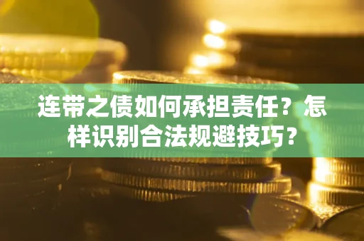 武汉连带之债如何承担责任？怎样识别合法规避技巧？