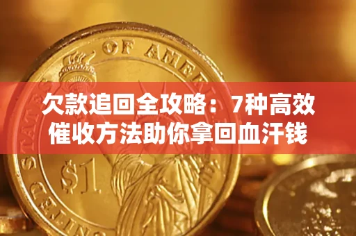 武汉欠款追回全攻略：7种高效催收方法助你拿回血汗钱