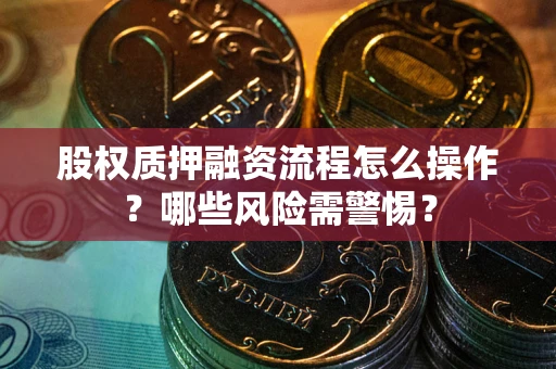 武汉股权质押融资流程怎么操作？哪些风险需警惕？