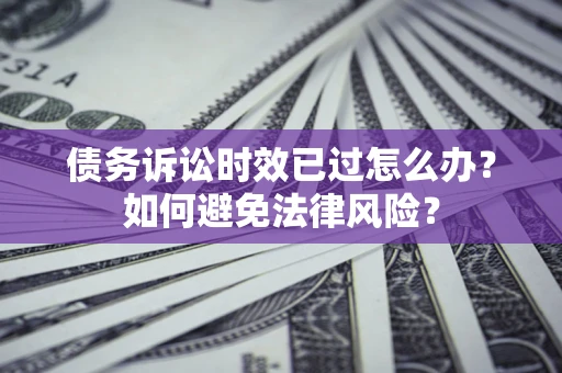 武汉债务诉讼时效已过怎么办？如何避免法律风险？