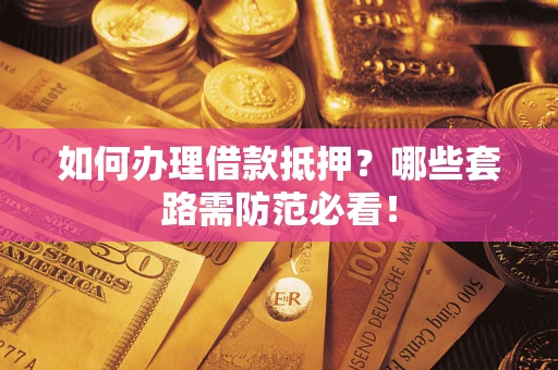 武汉如何办理借款抵押？哪些套路需防范必看！