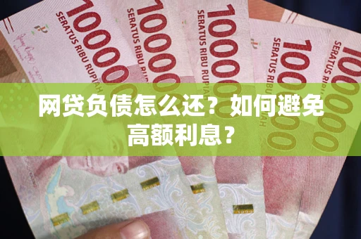 武汉网贷负债怎么还？如何避免高额利息？