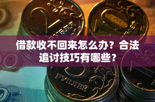 武汉借款收不回来怎么办？合法追讨技巧有哪些？
