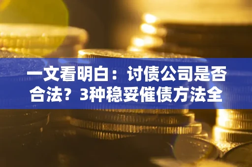 武汉一文看明白：讨债公司是否合法？3种稳妥催债方法全解析