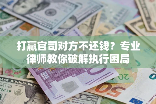 武汉打赢官司对方不还钱？专业律师教你破解执行困局