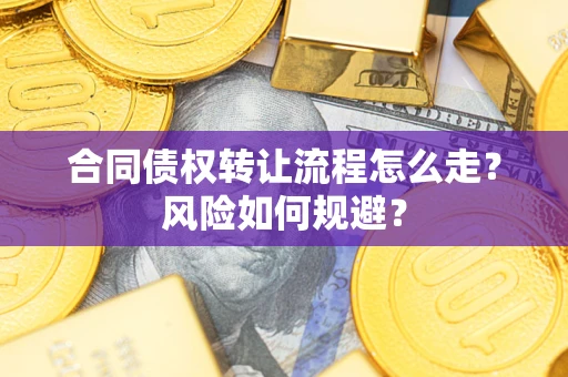 武汉合同债权转让流程怎么走？风险如何规避？