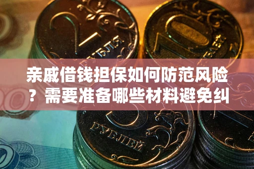 武汉亲戚借钱担保如何防范风险？需要准备哪些材料避免纠纷？