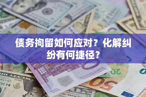 武汉债务拘留如何应对？化解纠纷有何捷径？