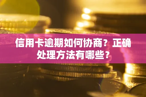 武汉信用卡逾期如何协商？正确处理方法有哪些？