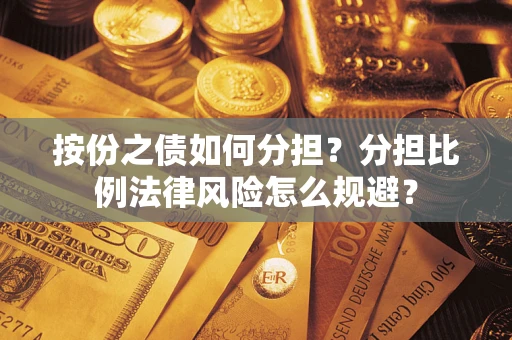 武汉按份之债如何分担？分担比例法律风险怎么规避？