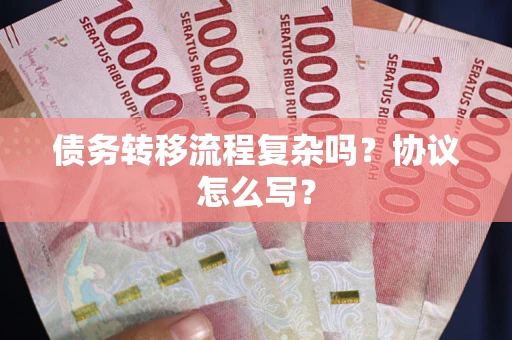武汉债务转移流程复杂吗？协议怎么写？