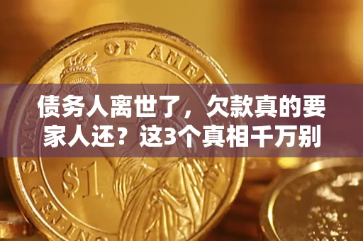 武汉债务人离世了，欠款真的要家人还？这3个真相千万别弄错