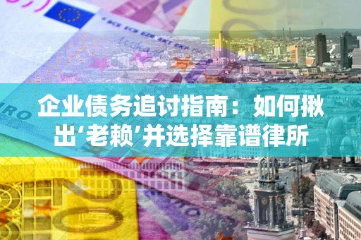 武汉企业债务追讨指南：如何揪出‘老赖’并选择靠谱律所